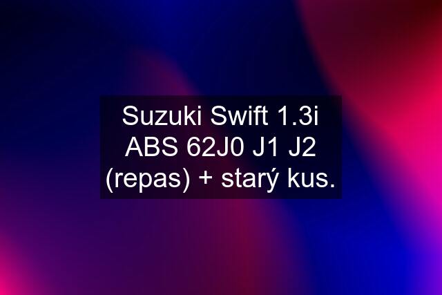 Suzuki Swift 1.3i ABS 62J0 J1 J2 (repas) + starý kus.