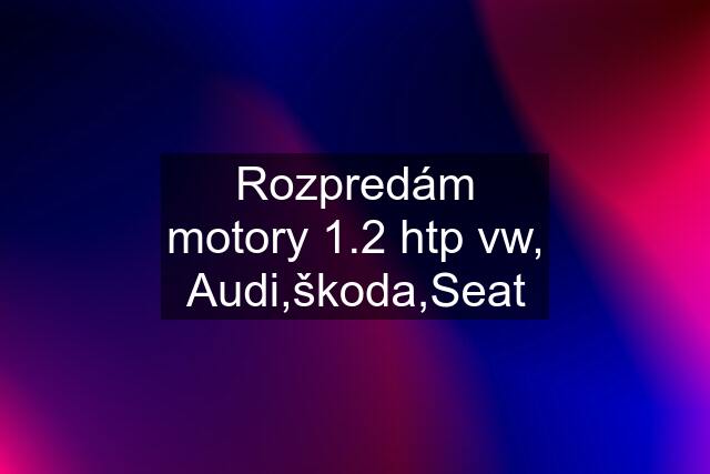 Rozpredám motory 1.2 htp vw, Audi,škoda,Seat