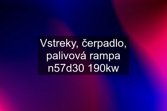 Vstreky, čerpadlo, palivová rampa n57d30 190kw