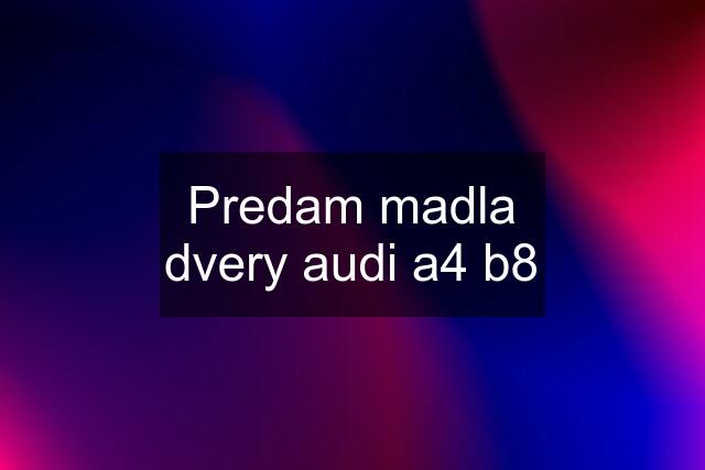 Predam madla dvery audi a4 b8