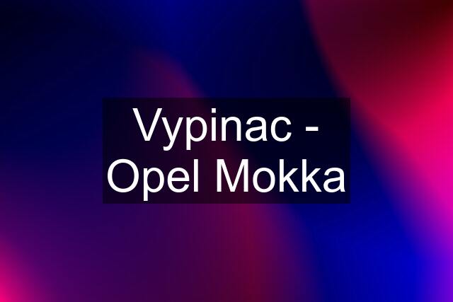 Vypinac - Opel Mokka