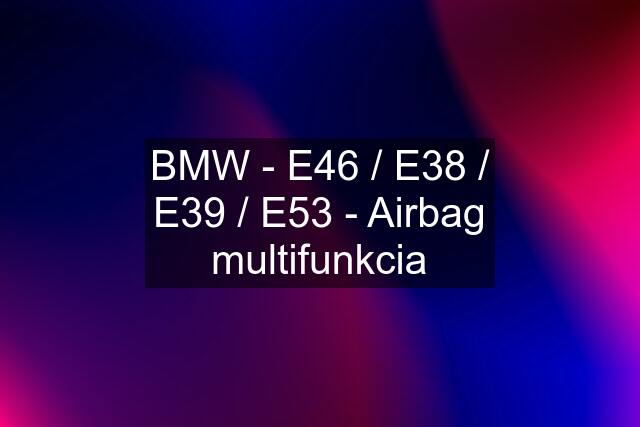 BMW - E46 / E38 / E39 / E53 - Airbag multifunkcia