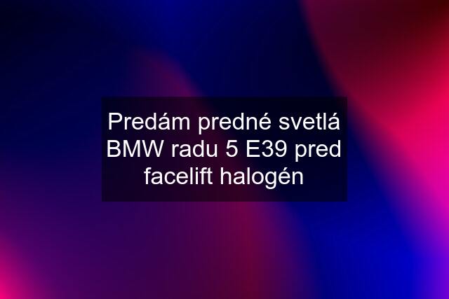 Predám predné svetlá BMW radu "5" E39 pred facelift halogén