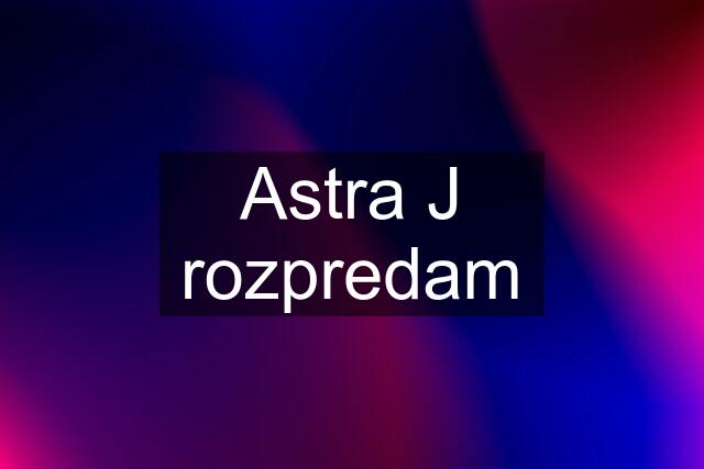 Astra J rozpredam