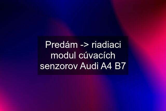 Predám -> riadiaci modul cúvacích senzorov Audi A4 B7