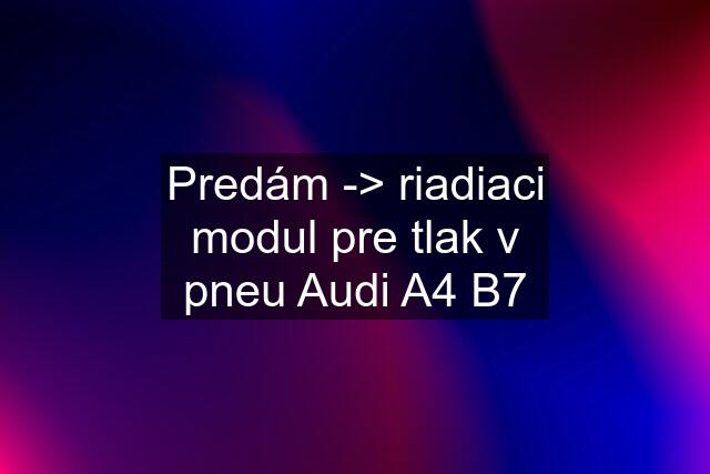 Predám -> riadiaci modul pre tlak v pneu Audi A4 B7