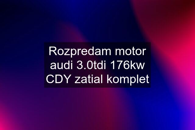 Rozpredam motor audi 3.0tdi 176kw CDY zatial komplet