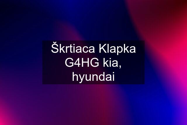 Škrtiaca Klapka G4HG kia, hyundai