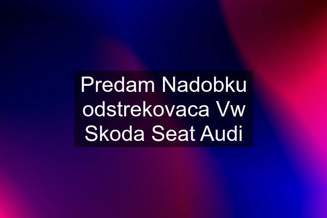 Predam Nadobku odstrekovaca Vw Skoda Seat Audi