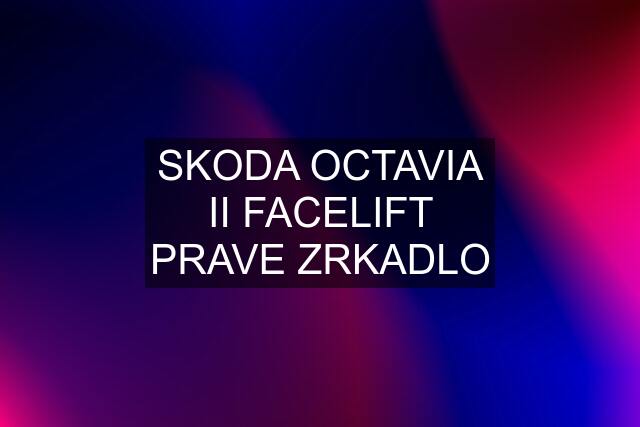 SKODA OCTAVIA II FACELIFT PRAVE ZRKADLO