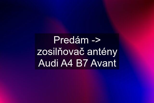 Predám -> zosilňovač antény Audi A4 B7 Avant