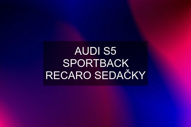 AUDI S5 SPORTBACK RECARO SEDAČKY