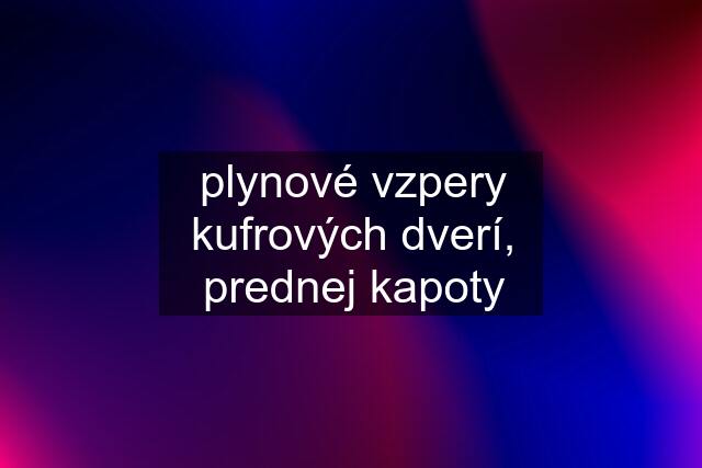 plynové vzpery kufrových dverí, prednej kapoty