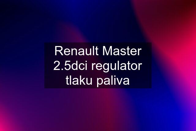 Renault Master 2.5dci regulator tlaku paliva