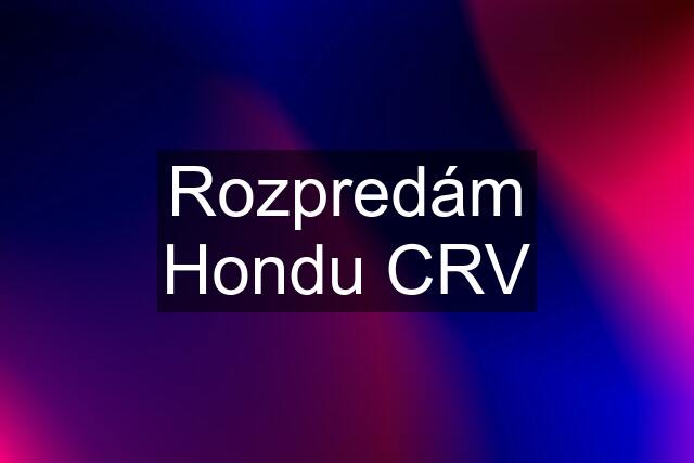 Rozpredám Hondu CRV