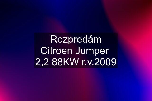 Rozpredám Citroen Jumper  2,2 88KW r.v.2009