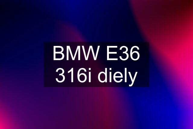 BMW E36 316i diely