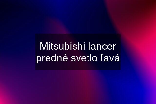 Mitsubishi lancer predné svetlo ľavá