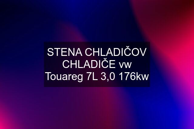 STENA CHLADIČOV CHLADIČE vw Touareg 7L 3,0 176kw