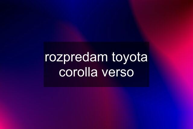 rozpredam toyota corolla verso