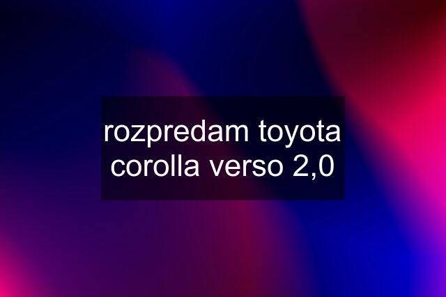 rozpredam toyota corolla verso 2,0