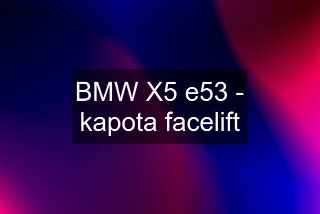 BMW X5 e53 - kapota facelift