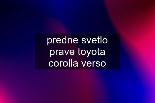 predne svetlo prave toyota corolla verso