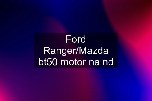 Ford Ranger/Mazda bt50 motor na nd