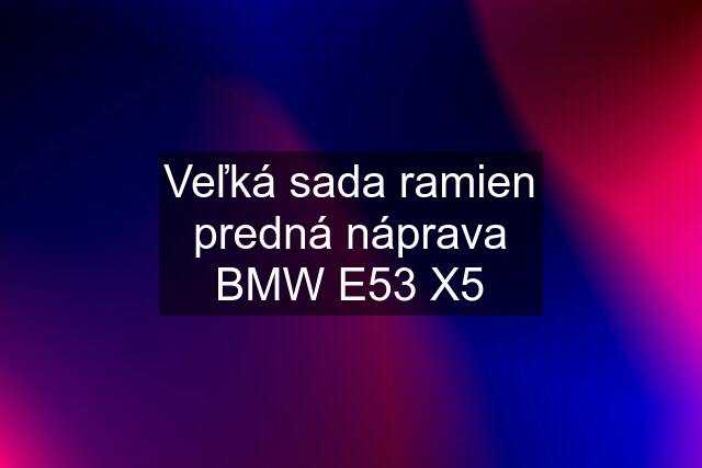 Veľká sada ramien predná náprava BMW E53 X5