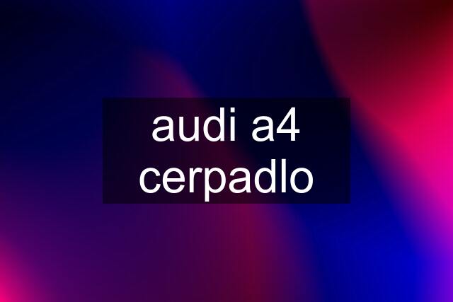 audi a4 cerpadlo