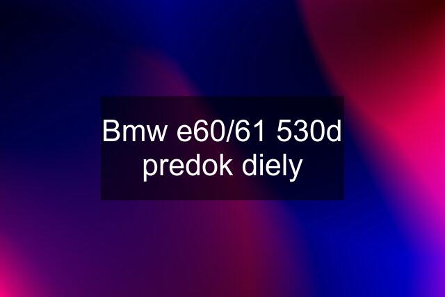 Bmw e60/61 530d predok diely