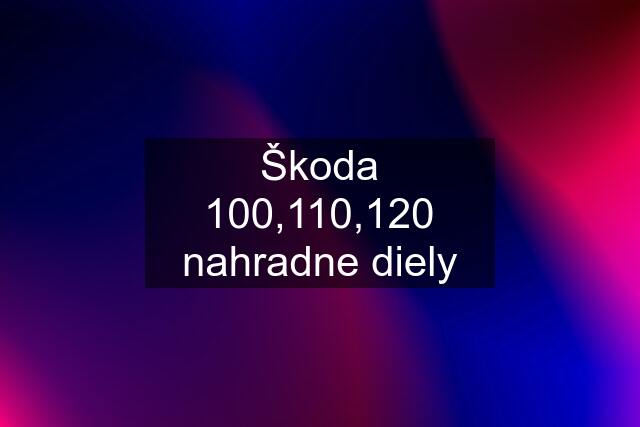 Škoda 100,110,120 nahradne diely