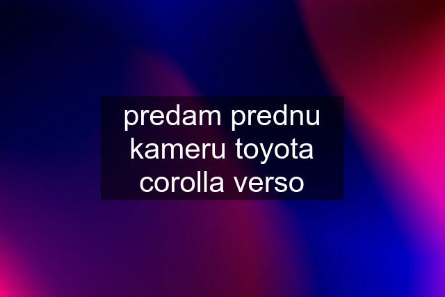 predam prednu kameru toyota corolla verso