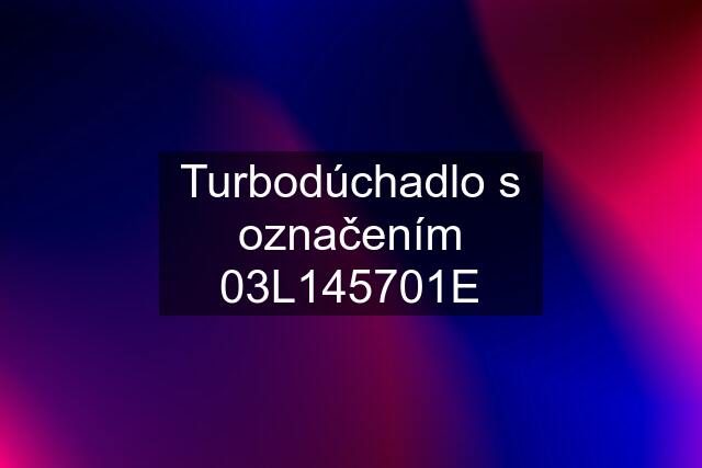 Turbodúchadlo s označením 03L145701E