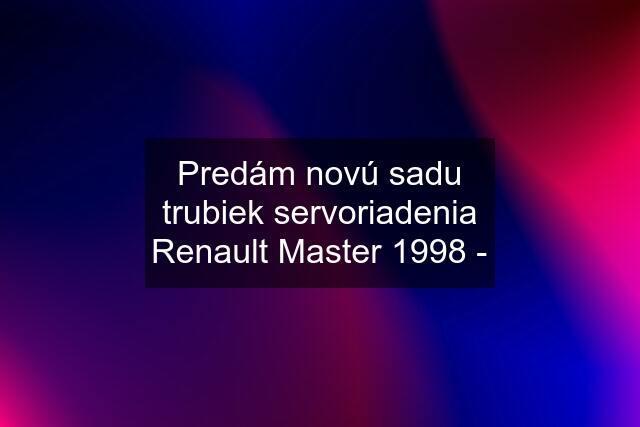 Predám novú sadu trubiek servoriadenia Renault Master 1998 -