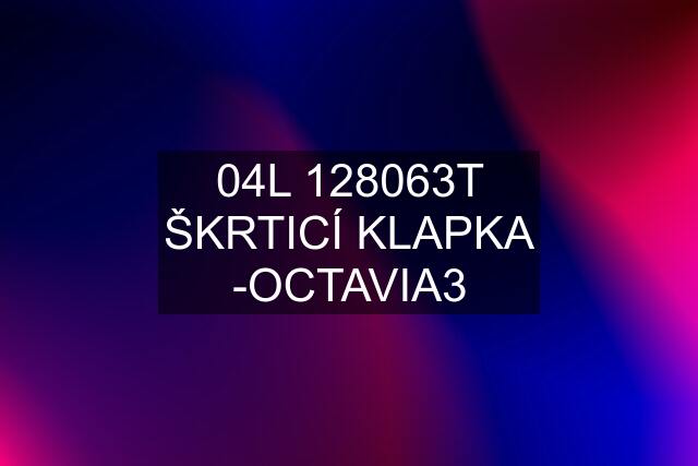 04L 128063T ŠKRTICÍ KLAPKA -OCTAVIA3