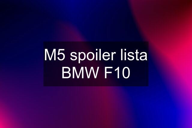 M5 spoiler lista BMW F10