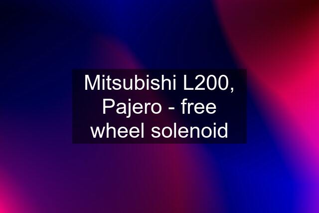 Mitsubishi L200, Pajero - free wheel solenoid