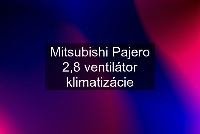 Mitsubishi Pajero 2,8 ventilátor klimatizácie