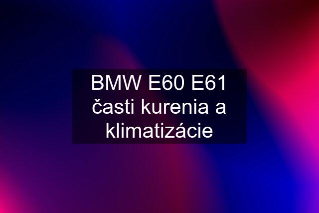 BMW E60 E61 časti kurenia a klimatizácie