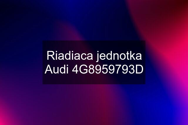 Riadiaca jednotka Audi 4G8959793D