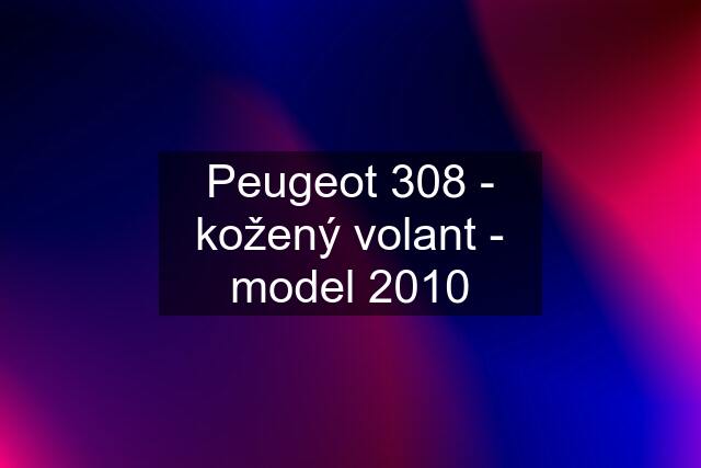 Peugeot 308 - kožený volant - model 2010