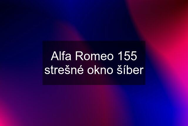 Alfa Romeo 155 strešné okno šíber