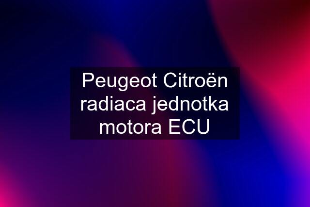 Peugeot Citroën radiaca jednotka motora ECU