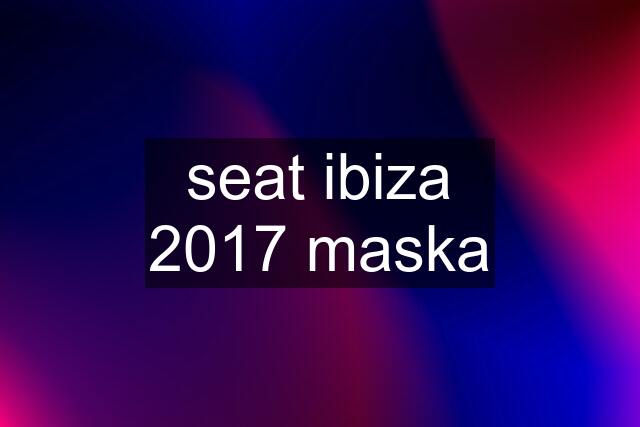 seat ibiza 2017 maska