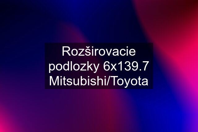 Rozširovacie podlozky 6x139.7 Mitsubishi/Toyota