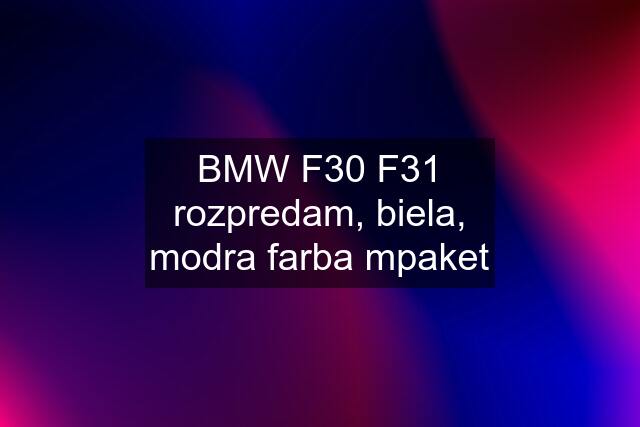 BMW F30 F31 rozpredam, biela, modra farba mpaket