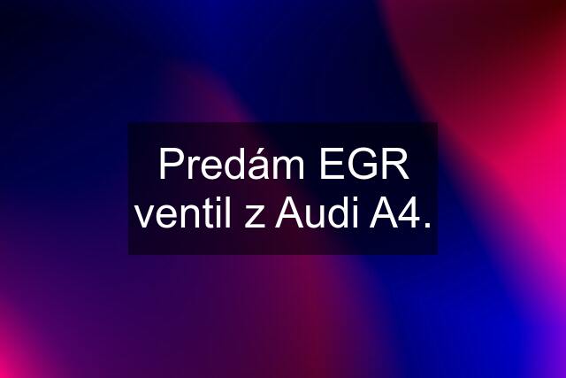 Predám EGR ventil z Audi A4.