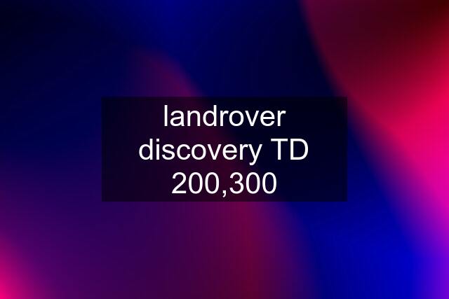 landrover discovery TD 200,300