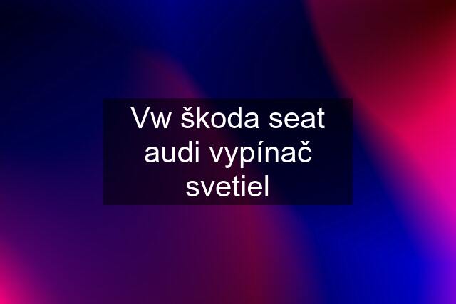 Vw škoda seat audi vypínač svetiel